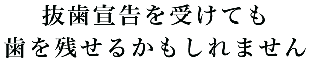 抜歯宣告を受けても歯を残せるかもしれません