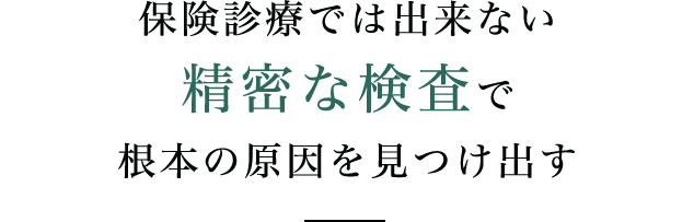 保険診療では出来ない精密な検査で根本の原因を見つけ出す