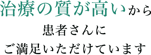 治療の質が高いから患者さんにご満足いただけています