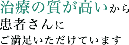 治療の質が高いから患者さんにご満足いただけています